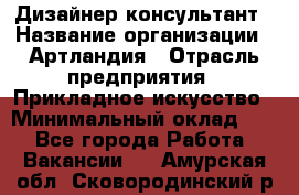 Дизайнер-консультант › Название организации ­ Артландия › Отрасль предприятия ­ Прикладное искусство › Минимальный оклад ­ 1 - Все города Работа » Вакансии   . Амурская обл.,Сковородинский р-н